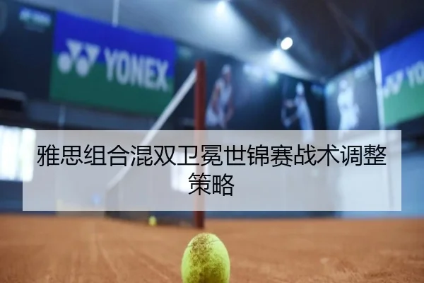 雅思组合混双卫冕世锦赛战术调整策略