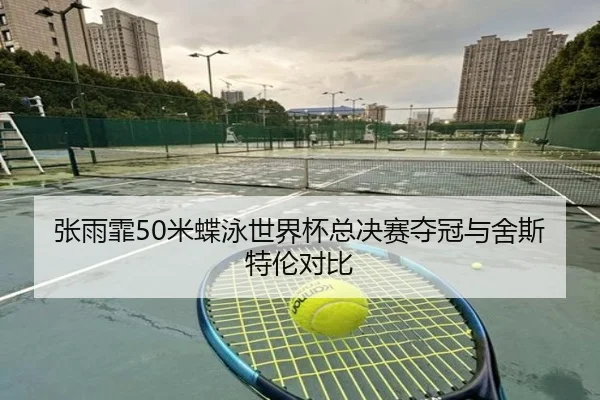 张雨霏50米蝶泳世界杯总决赛夺冠与舍斯特伦对比