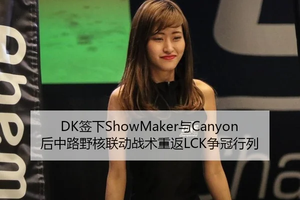 DK签下ShowMaker与Canyon后中路野核联动战术重返LCK争冠行列