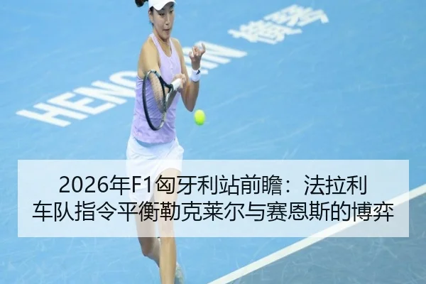 2026年F1匈牙利站前瞻：法拉利车队指令平衡勒克莱尔与赛恩斯的博弈
